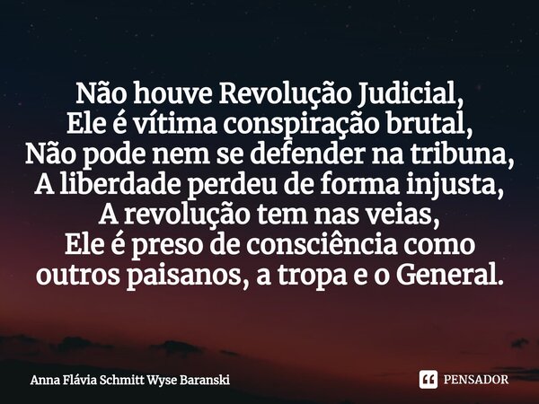 ⁠Não houve Revolução Judicial, Ele é vítima conspiração brutal, Não pode nem se defender na tribuna, A liberdade perdeu de forma injusta, A revolução tem nas ve... Frase de Anna Flávia Schmitt Wyse Baranski.