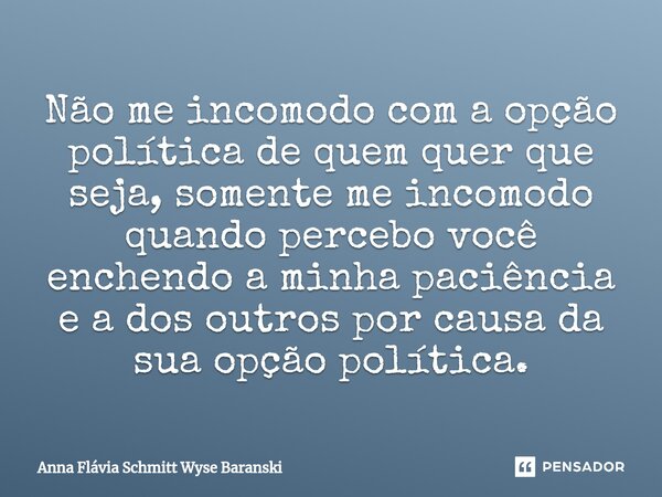 ⁠Não me incomodo com a opção política de quem quer que seja, somente me incomodo quando percebo você enchendo a minha paciência e a dos outros por causa da sua ... Frase de Anna Flávia Schmitt Wyse Baranski.