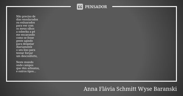 Não preciso de dias ensolarados ou enluarados para ver com os meus olhos a soberba a pé me encarando como se fosse gente agindo para despejar diariamente o seu ... Frase de Anna Flávia Schmitt Wyse Baranski.