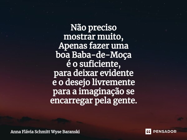 ⁠Não preciso mostrar muito, Apenas fazer uma boa Baba-de-Moça é o suficiente, para deixar evidente e o desejo livremente para a imaginação se encarregar pela ge... Frase de Anna Flávia Schmitt Wyse Baranski.