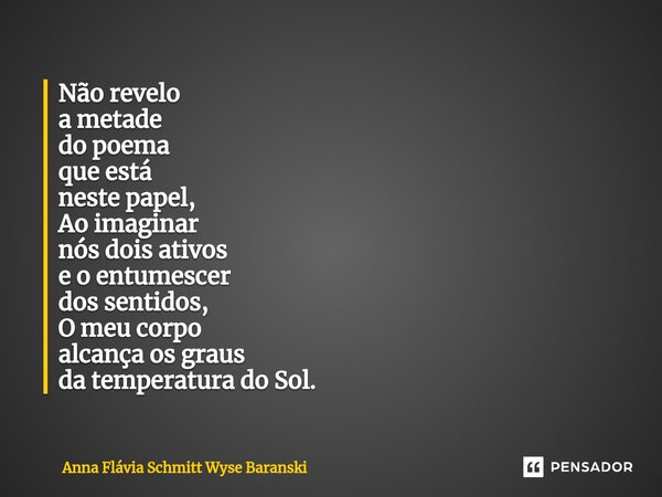 Não revelo a metade do poema que está neste papel, Ao imaginar nós dois ativos e o entumescer dos sentidos, O meu corpo alcança os graus da temperatura do Sol.⁠... Frase de Anna Flávia Schmitt Wyse Baranski.