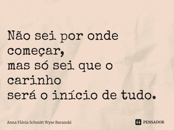 ⁠Não sei por onde começar,
mas só sei que o carinho
será o início de tudo.... Frase de Anna Flávia Schmitt Wyse Baranski.