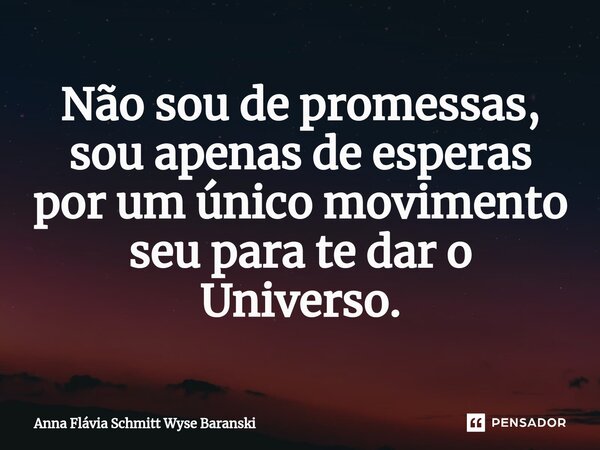 ⁠Não sou de promessas, sou apenas de esperas por um único movimento seu para te dar o Universo.... Frase de Anna Flávia Schmitt Wyse Baranski.