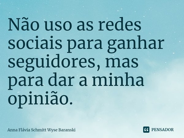 ⁠Não uso as redes sociais para ganhar seguidores, mas para dar a minha opinião.... Frase de Anna Flávia Schmitt Wyse Baranski.