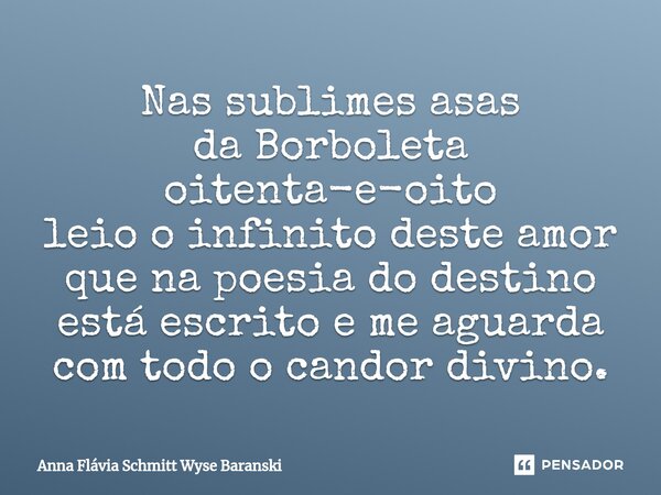 ⁠⁠Nas sublimes asas da Borboleta oitenta-e-oito leio o infinito deste amor que na poesia do destino está escrito e me aguarda com todo o candor divino.... Frase de Anna Flávia Schmitt Wyse Baranski.