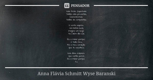 Nas treze Superluas todas elas previstas, Celebraremos todas as conquistas. O vento soprou na minha nuca, Imagino um beijo teu além da Lua. És o maior porque é ... Frase de Anna Flávia Schmitt Wyse Baranski.