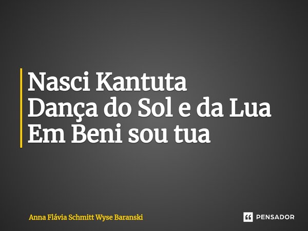 Nasci Kantuta Dança do Sol e da Lua Em Beni sou tua... Frase de Anna Flávia Schmitt Wyse Baranski.