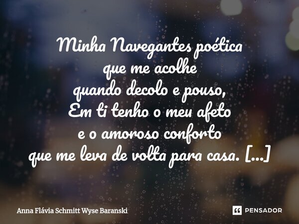 ⁠Navegantes Poética Minha Navegantes poética que me acolhe quando decolo e pouso, Em ti tenho o meu afeto e o amoroso conforto que me leva de volta para casa. N... Frase de Anna Flávia Schmitt Wyse Baranski.