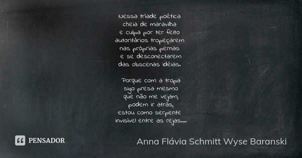 Nessa tríade poética cheia de maravilha e culpa por ter feito autoritários tropeçarem nas próprias pernas e se desconectarem das obscenas idéias. Porque com a t... Frase de Anna Flávia Schmitt Wyse Baranski.