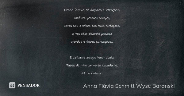 Nesse festival de doçuras e intenções, Você me procura sempre, Estou sob o efeito das tuas tentações, O teu olhar discreto provoca Grandes e doces sensações... ... Frase de Anna Flávia Schmitt Wyse Baranski.