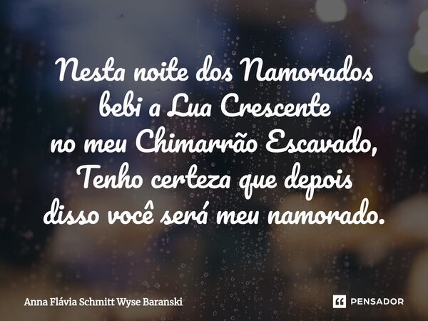 ⁠Nesta noite dos Namorados bebi a Lua Crescente no meu Chimarrão Escavado, Tenho certeza que depois disso você será meu namorado.... Frase de Anna Flávia Schmitt Wyse Baranski.