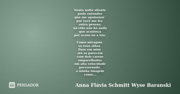 Nesta noite silente pude entender que me apaixonar por você me fez outra pessoa; na vida não há nada que aconteça por acaso ou a toa. Como miragem os teus olhos... Frase de Anna Flávia Schmitt Wyse Baranski.