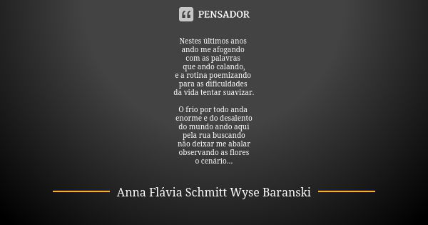 Nestes últimos anos ando me afogando com as palavras que ando calando, e a rotina poemizando para as dificuldades da vida tentar suavizar. O frio por todo anda ... Frase de Anna Flávia Schmitt Wyse Baranski.