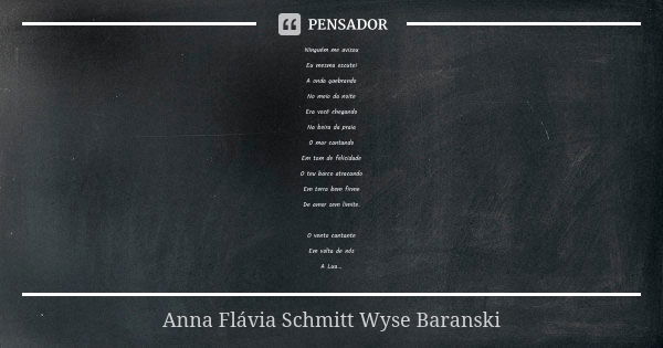Ninguém me avisou Eu mesma escutei A onda quebrando No meio da noite Era você chegando Na beira da praia O mar cantando Em tom de felicidade O teu barco atracan... Frase de Anna Flávia Schmitt Wyse Baranski.