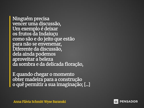 Ninguém precisa vencer uma discussão, Um exemplo é deixar os frutos da Indaiuçu como são e do jeito que estão para não se envenenar, Diferente da discussão, de... Frase de Anna Flávia Schmitt Wyse Baranski.