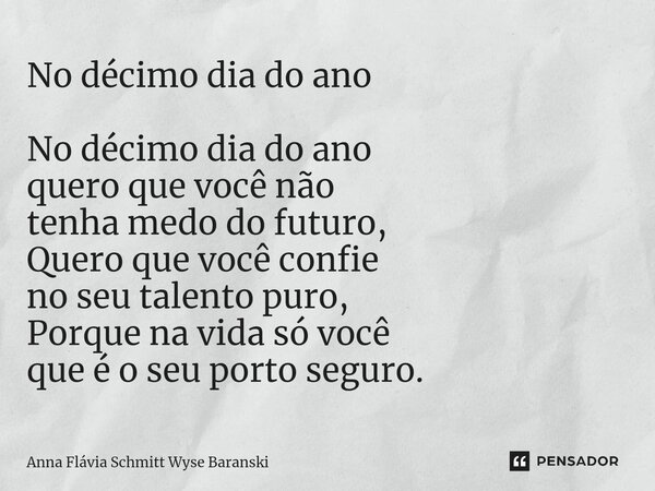 ⁠No décimo dia do ano No décimo dia do ano quero que você não tenha medo do futuro, Quero que você confie no seu talento puro, Porque na vida só você que é o se... Frase de Anna Flávia Schmitt Wyse Baranski.