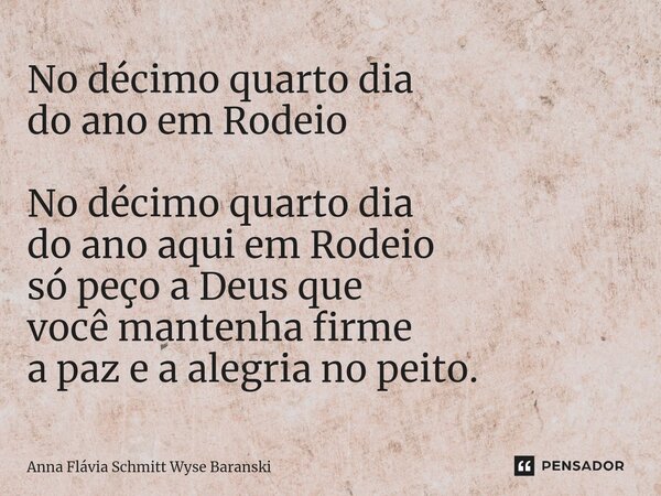 ⁠No décimo quarto dia do ano em Rodeio No décimo quarto dia do ano aqui em Rodeio só peço a Deus que você mantenha firme a paz e a alegria no peito.... Frase de Anna Flávia Schmitt Wyse Baranski.