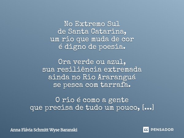 No Extremo Sul de Santa Catarina, um rio que muda de cor é digno de poesia. Ora verde ou azul, sua resiliência extremada ainda no Rio Araranguá se pesca com ta... Frase de Anna Flávia Schmitt Wyse Baranski.