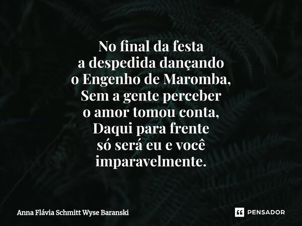 ⁠No final da festa a despedida dançando o Engenho de Maromba, Sem a gente perceber o amor tomou conta, Daqui para frente só será eu e você imparavelmente.... Frase de Anna Flávia Schmitt Wyse Baranski.