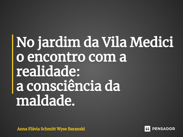 ⁠No jardim da Vila Medici o encontro com a realidade: a consciência da maldade.... Frase de Anna Flávia Schmitt Wyse Baranski.