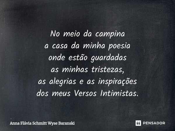 ⁠No meio da campina a casa da minha poesia onde estão guardadas as minhas tristezas, as alegrias e as inspirações dos meus Versos Intimistas.... Frase de Anna Flávia Schmitt Wyse Baranski.