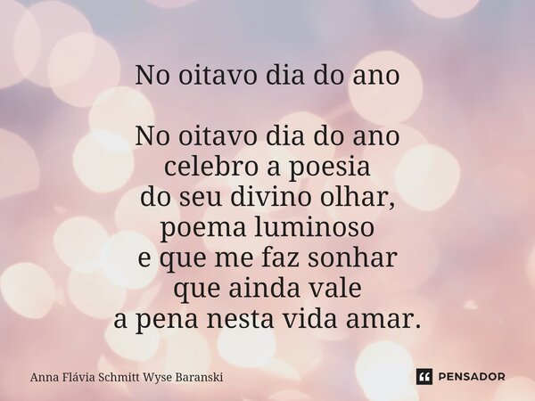 ⁠No oitavo dia do ano No oitavo dia do ano celebro a poesia do seu divino olhar, poema luminoso e que me faz sonhar que ainda vale a pena nesta vida amar.... Frase de Anna Flávia Schmitt Wyse Baranski.