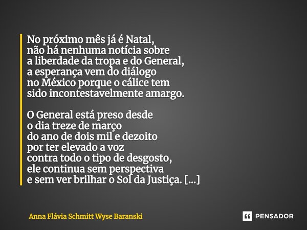 ⁠No próximo mês já é Natal, não há nenhuma notícia sobre a liberdade da tropa e do General, a esperança vem do diálogo no México porque o cálice tem sido incont... Frase de Anna Flávia Schmitt Wyse Baranski.