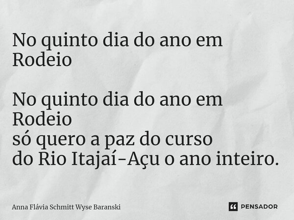 ⁠No quinto dia do ano em Rodeio No quinto dia do ano em Rodeio só quero a paz do curso do Rio Itajaí-Açu o ano inteiro.... Frase de Anna Flávia Schmitt Wyse Baranski.