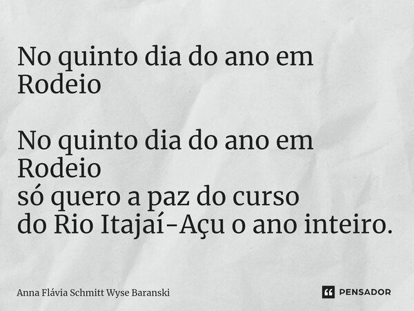 ⁠No quinto dia do ano em Rodeio No quinto dia do ano em Rodeio só quero a paz do curso do Rio Itajaí-Açu o ano inteiro.... Frase de Anna Flávia Schmitt Wyse Baranski.