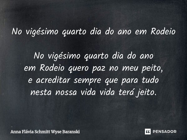 ⁠No vigésimo quarto dia do ano em Rodeio No vigésimo quarto dia do ano em Rodeio quero paz no meu peito, e acreditar sempre que para tudo nesta nossa vida vida ... Frase de Anna Flávia Schmitt Wyse Baranski.
