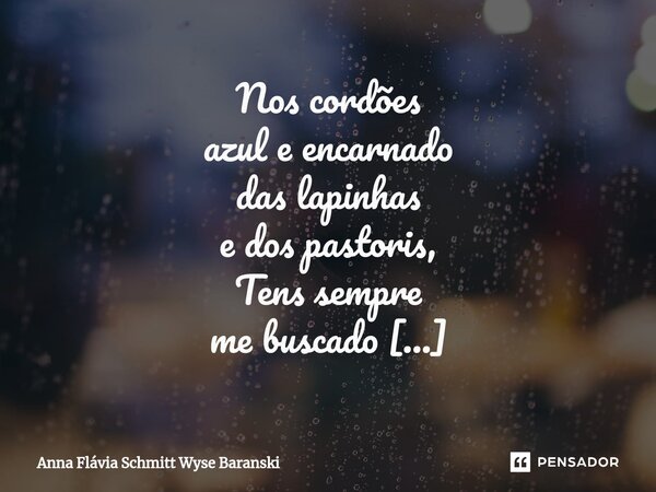 ⁠Nos cordões azul e encarnado das lapinhas e dos pastoris, Tens sempre me buscado sem admitir que está apaixonado e a cada dia mais obcecado.... Frase de Anna Flávia Schmitt Wyse Baranski.