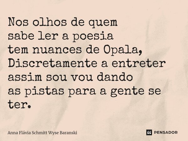 ⁠Nos olhos de quem sabe ler a poesia tem nuances de Opala, Discretamente a entreter assim sou vou dando as pistas para a gente se ter.... Frase de Anna Flávia Schmitt Wyse Baranski.