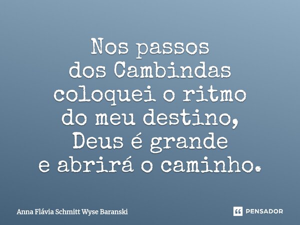 ⁠Nos passos dos Cambindas coloquei o ritmo do meu destino, Deus é grande e abrirá o caminho.... Frase de Anna Flávia Schmitt Wyse Baranski.