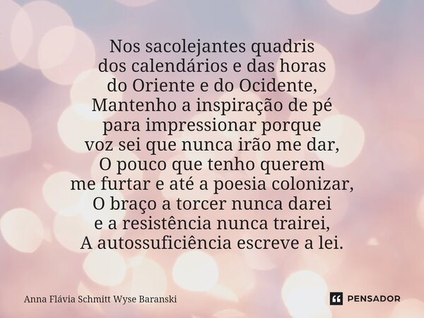 ⁠⁠Nos sacolejantes quadris dos calendários e das horas do Oriente e do Ocidente, Mantenho a inspiração de pé para impressionar porque voz sei que nunca irão me ... Frase de Anna Flávia Schmitt Wyse Baranski.