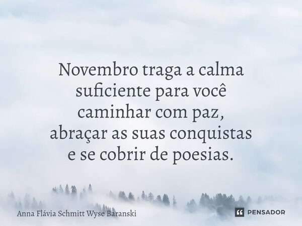 ⁠Novembro Novembro traga a calma suficiente para você caminhar com paz, abraçar as suas conquistas e se cobrir de poesias.... Frase de Anna Flávia Schmitt Wyse Baranski.