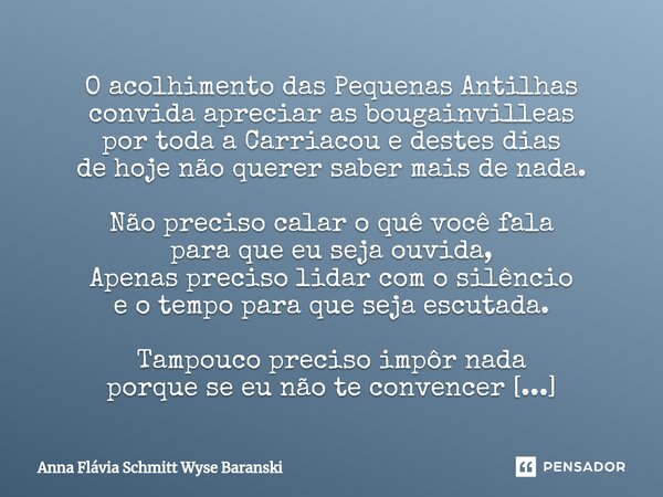 ⁠O acolhimento das Pequenas Antilhas convida apreciar as bougainvilleas por toda a Carriacou e destes dias de hoje não querer saber mais de nada. Não preciso ca... Frase de Anna Flávia Schmitt Wyse Baranski.