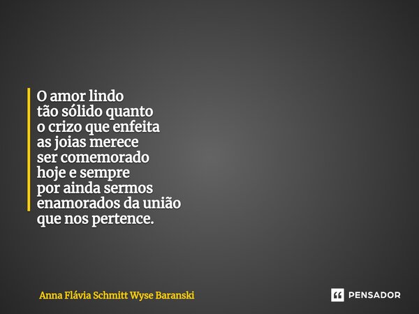 ⁠O amor lindo tão sólido quanto o crizo que enfeita as joias merece ser comemorado hoje e sempre por ainda sermos enamorados da união que nos pertence.... Frase de Anna Flávia Schmitt Wyse Baranski.
