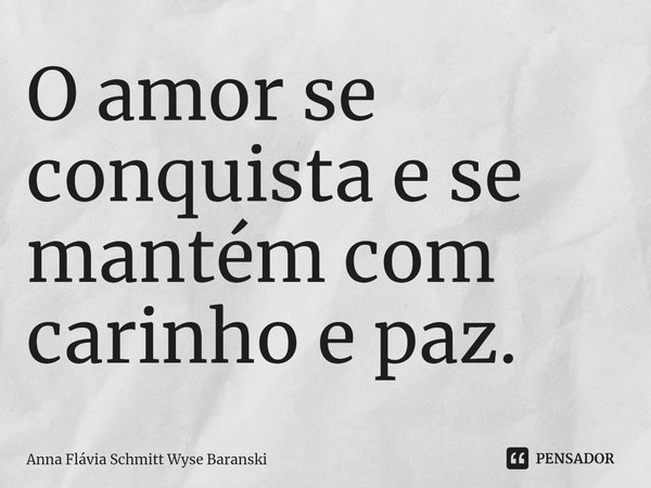 ⁠O amor se conquista e se mantém com carinho e paz.... Frase de Anna Flávia Schmitt Wyse Baranski.