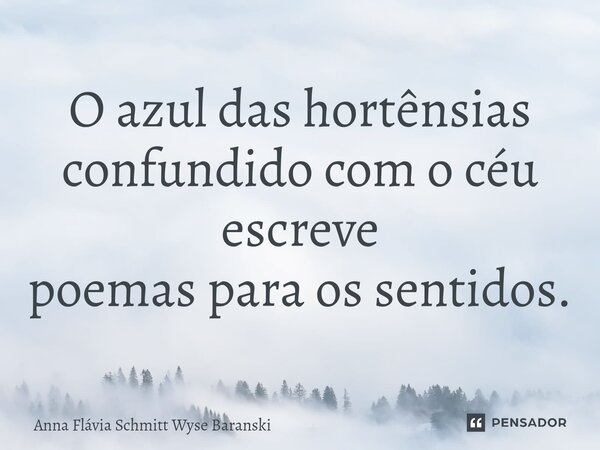 O azul das hortênsias confundido com o céu escreve poemas para os sentidos. ⁠... Frase de Anna Flávia Schmitt Wyse Baranski.