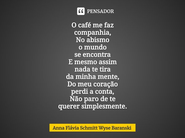 ⁠O café me faz
companhia,
No abismo
o mundo
se encontra
E mesmo assim
nada te tira
da minha mente,
Do meu coração
perdi a conta,
Não paro de te
querer simplesme... Frase de Anna Flávia Schmitt Wyse Baranski.