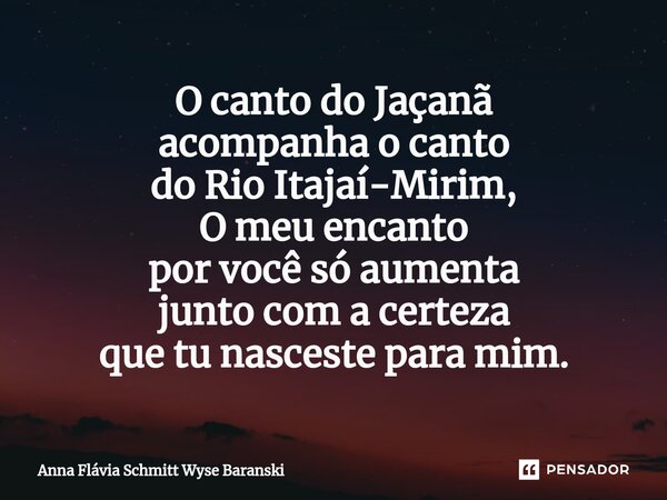 ⁠O canto do Jaçanã acompanha o canto do Rio Itajaí-Mirim, O meu encanto por você só aumenta junto com a certeza que tu nasceste para mim.... Frase de Anna Flávia Schmitt Wyse Baranski.