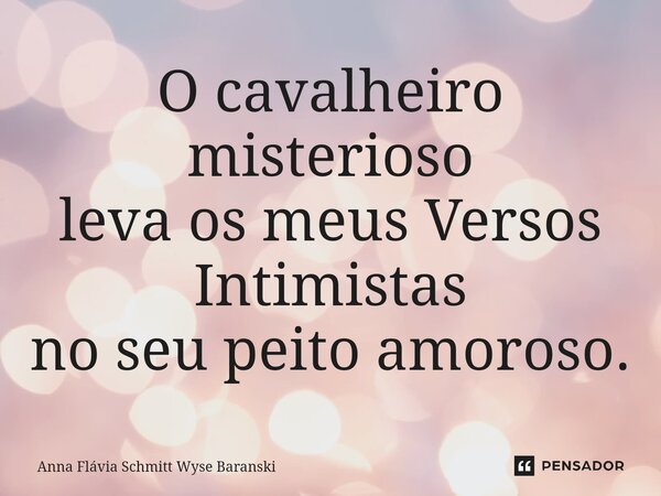 ⁠O cavalheiro misterioso leva os meus Versos Intimistas no seu peito amoroso.... Frase de Anna Flávia Schmitt Wyse Baranski.
