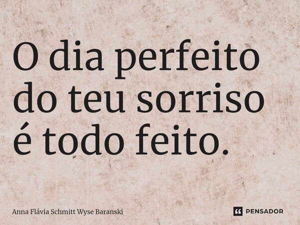 ⁠O dia perfeito do teu sorriso é todo feito.... Frase de Anna Flávia Schmitt Wyse Baranski.
