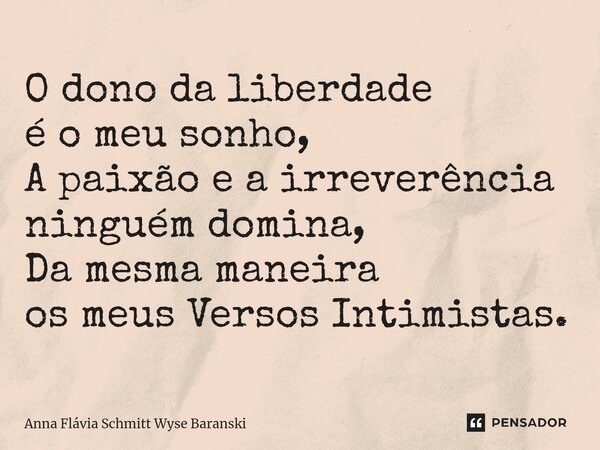 ⁠O dono da liberdade é o meu sonho, A paixão e a irreverência ninguém domina, Da mesma maneira os meus Versos Intimistas.... Frase de Anna Flávia Schmitt Wyse Baranski.