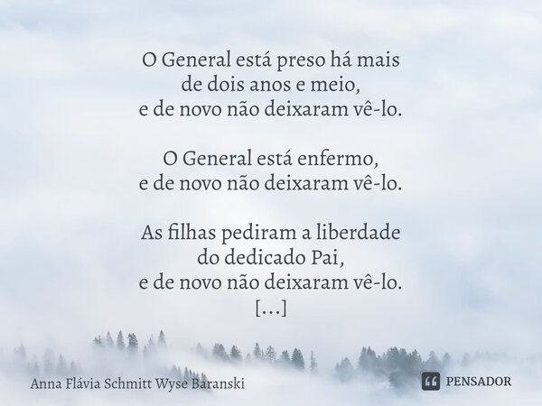 ⁠O General está preso há mais de dois anos e meio, e de novo não deixaram vê-lo. O General está enfermo, e de novo não deixaram vê-lo. As filhas pediram a liber... Frase de Anna Flávia Schmitt Wyse Baranski.