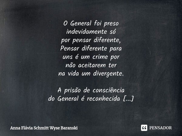 ⁠O General foi preso indevidamente só por pensar diferente, Pensar diferente para uns é um crime por não aceitarem ter na vida um divergente. A prisão de consci... Frase de Anna Flávia Schmitt Wyse Baranski.