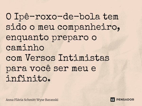 ⁠O Ipê-roxo-de-bola tem sido o meu companheiro, enquanto preparo o caminho com Versos Intimistas para você ser meu e infinito.... Frase de Anna Flávia Schmitt Wyse Baranski.