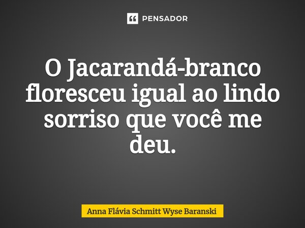 ⁠O Jacarandá-branco floresceu igual ao lindo sorriso que você me deu.... Frase de Anna Flávia Schmitt Wyse Baranski.