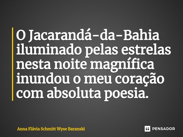 ⁠O Jacarandá-da-Bahia iluminado pelas estrelas nesta noite magnífica inundou o meu coração com absoluta poesia.... Frase de Anna Flávia Schmitt Wyse Baranski.