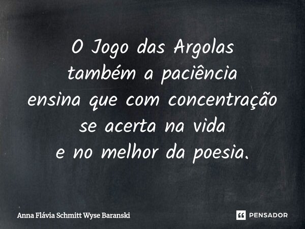 ⁠O Jogo das Argolas também a paciência ensina que com concentração se acerta na vida e no melhor da poesia.... Frase de Anna Flávia Schmitt Wyse Baranski.